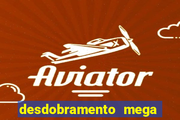 desdobramento mega sena 18 dezenas